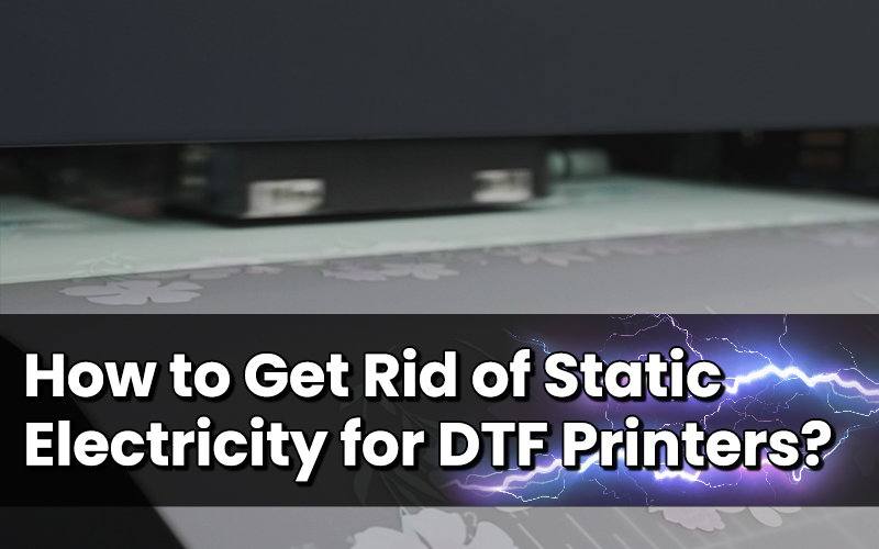 How to get rid of static electricity for DTF printers?